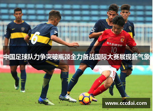 中国足球队力争突破瓶颈全力备战国际大赛展现新气象