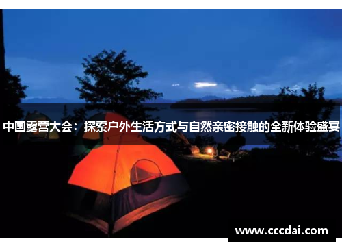 中国露营大会：探索户外生活方式与自然亲密接触的全新体验盛宴