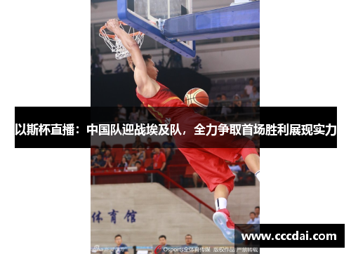 以斯杯直播：中国队迎战埃及队，全力争取首场胜利展现实力