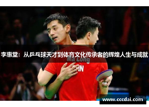 李惠堂：从乒乓球天才到体育文化传承者的辉煌人生与成就