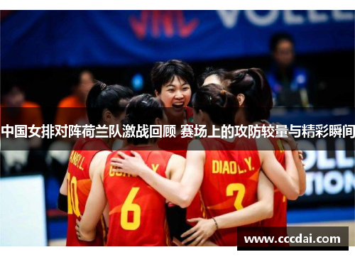 中国女排对阵荷兰队激战回顾 赛场上的攻防较量与精彩瞬间