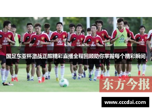 国足东亚杯激战正酣精彩直播全程回顾助你掌握每个精彩瞬间