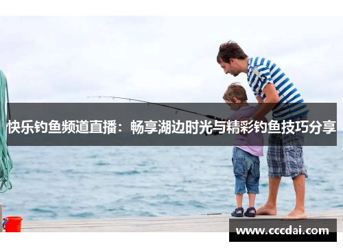 快乐钓鱼频道直播：畅享湖边时光与精彩钓鱼技巧分享