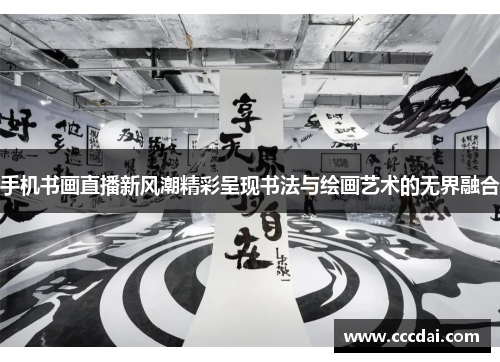 手机书画直播新风潮精彩呈现书法与绘画艺术的无界融合