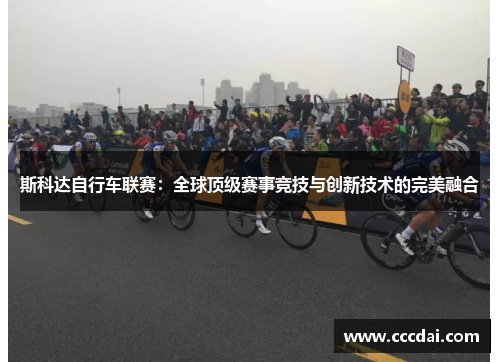 斯科达自行车联赛：全球顶级赛事竞技与创新技术的完美融合
