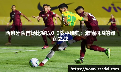 西班牙队首场比赛以0_0战平瑞典：激情四溢的绿茵之战