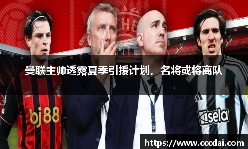 曼联主帅透露夏季引援计划，名将或将离队