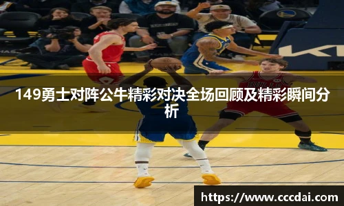 149勇士对阵公牛精彩对决全场回顾及精彩瞬间分析