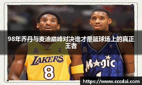 98年乔丹与麦迪巅峰对决谁才是篮球场上的真正王者