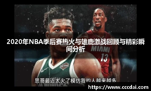 2020年NBA季后赛热火与雄鹿激战回顾与精彩瞬间分析