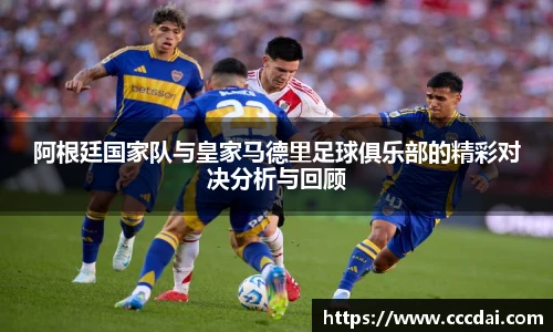 阿根廷国家队与皇家马德里足球俱乐部的精彩对决分析与回顾